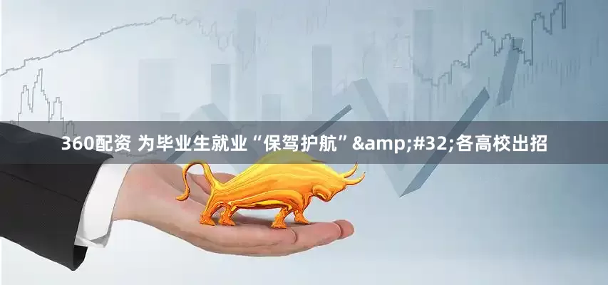 360配资 为毕业生就业“保驾护航”&#32;各高校出招