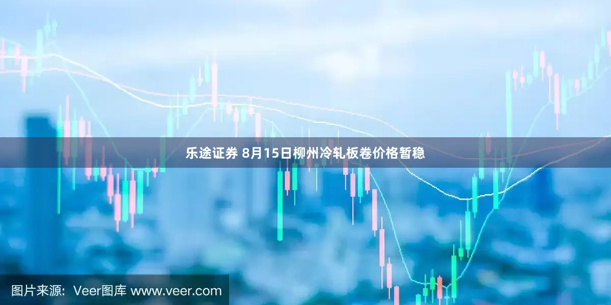 乐途证券 8月15日柳州冷轧板卷价格暂稳