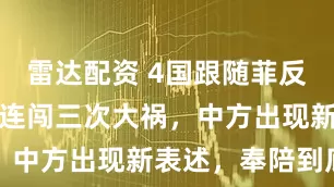 雷达配资 4国跟随菲反华，澳军机连闯三次大祸，中方出现新表述，奉陪到底