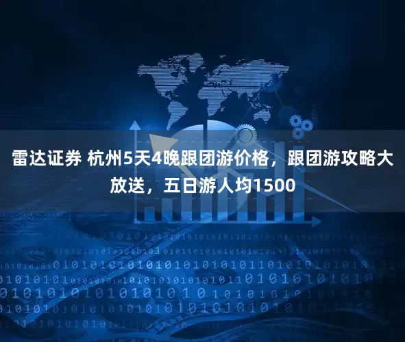 雷达证券 杭州5天4晚跟团游价格，跟团游攻略大放送，五日游人均1500