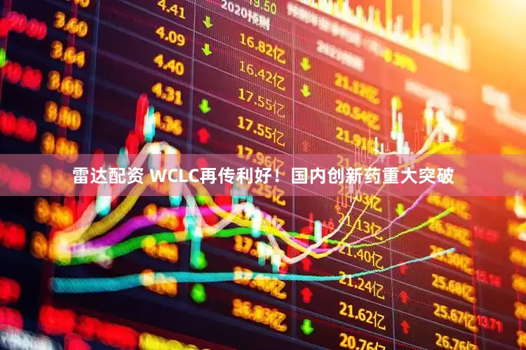 雷达配资 WCLC再传利好！国内创新药重大突破