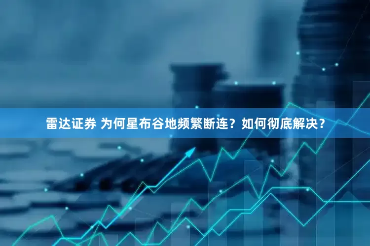 雷达证券 为何星布谷地频繁断连？如何彻底解决？