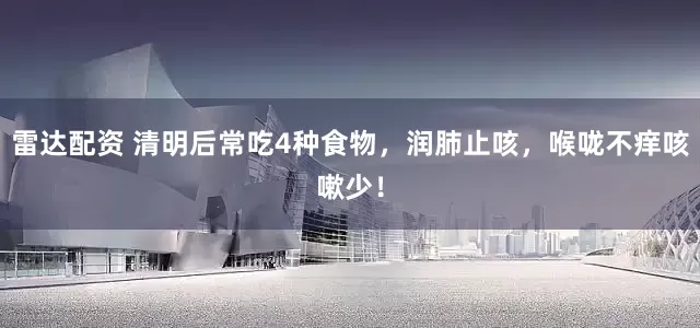 雷达配资 清明后常吃4种食物，润肺止咳，喉咙不痒咳嗽少！