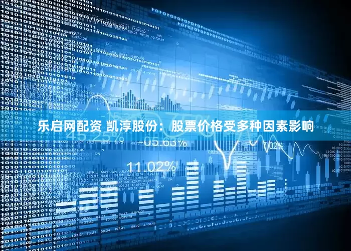乐启网配资 凯淳股份：股票价格受多种因素影响